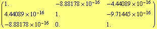 ( {{1., -8.88178*10^-16, -4.44089*10^-16}, {4.44089*10^-16, 1., -9.71445*10^-16}, {-8.88178*10^-16, 0., 1.}} )