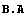B . A