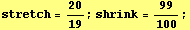 stretch = 20/19 ; shrink = 99/100 ;