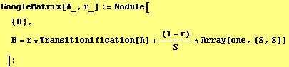 GoogleMatrix[A_, r_] := Module[ {B}, B = r * Transitionification[A] + (1 - r)/S * Array[one, {S, S}] ] ;