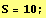 S = 10 ;
