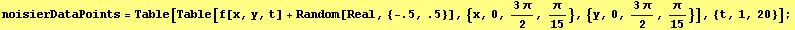 noisierDataPoints = Table[Table[f[x, y, t] + Random[Real, {-.5, .5}], {x, 0, (3π)/2, π/15}, {y, 0, (3π)/2, π/15}], {t, 1, 20}] ;