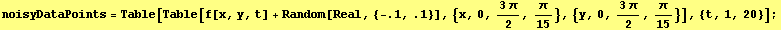 noisyDataPoints = Table[Table[f[x, y, t] + Random[Real, {-.1, .1}], {x, 0, (3π)/2, π/15}, {y, 0, (3π)/2, π/15}], {t, 1, 20}] ;